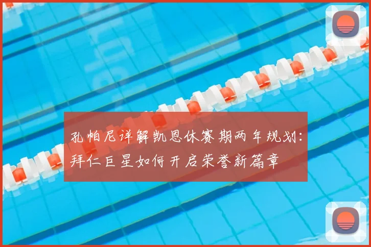 孔帕尼详解凯恩休赛期两年规划：拜仁巨星如何开启荣誉新篇章