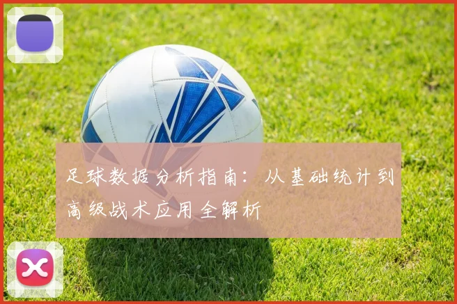 足球数据分析指南：从基础统计到高级战术应用全解析