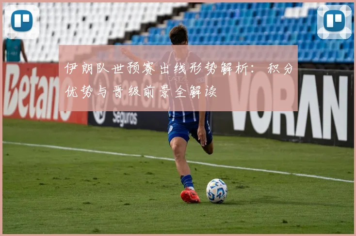 伊朗队世预赛出线形势解析:积分优势与晋级前景全解读