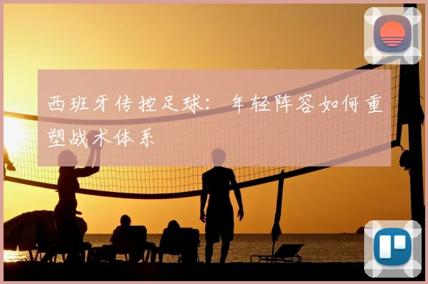 西班牙传控足球：年轻阵容如何重塑战术体系
