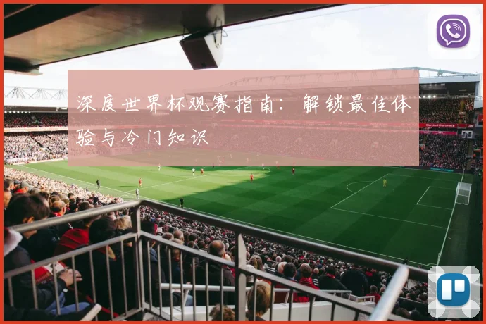 深度世界杯观赛指南:解锁最佳体验与冷门知识