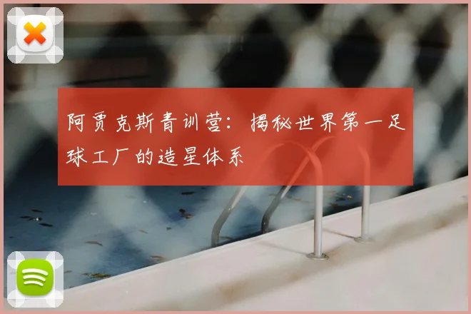 阿贾克斯青训营：揭秘世界第一足球工厂的造星体系