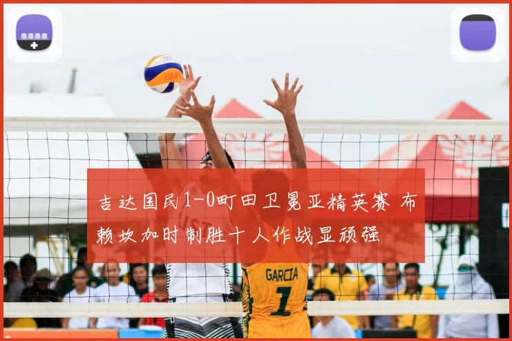 吉达国民1-0町田卫冕亚精英赛 布赖坎加时制胜十人作战显顽强