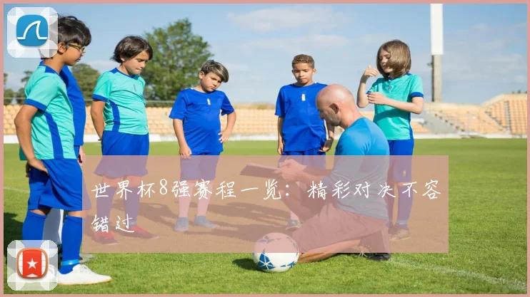 世界杯8强赛程一览：精彩对决不容错过