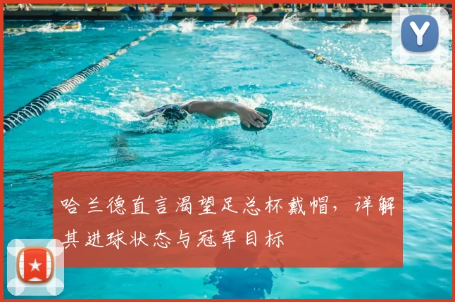 哈兰德直言渴望足总杯戴帽，详解其进球状态与冠军目标
