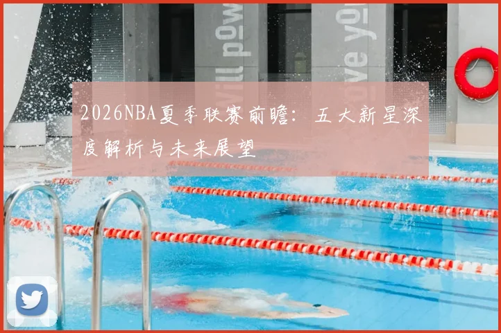 2026NBA夏季联赛前瞻:五大新星深度解析与未来展望