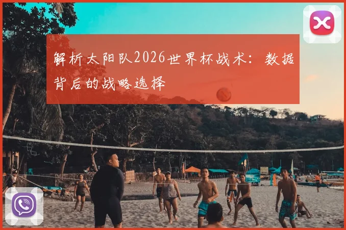 解析太阳队2026世界杯战术:数据背后的战略选择