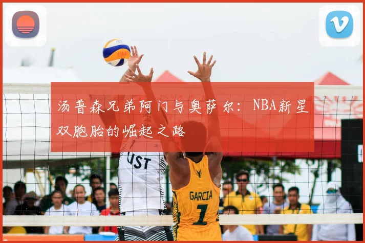 汤普森兄弟阿门与奥萨尔:NBA新星双胞胎的崛起之路