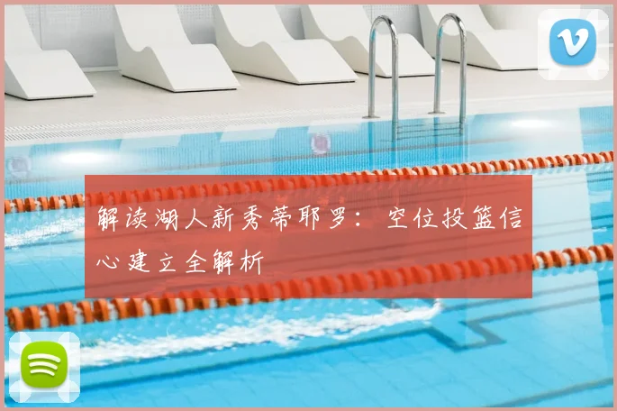 解读湖人新秀蒂耶罗：空位投篮信心建立全解析