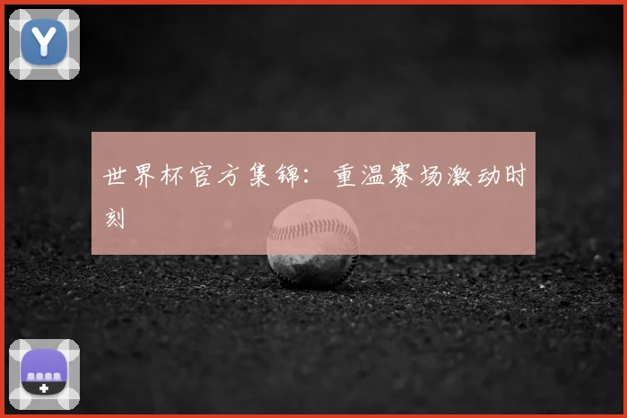世界杯官方集锦：重温赛场激动时刻